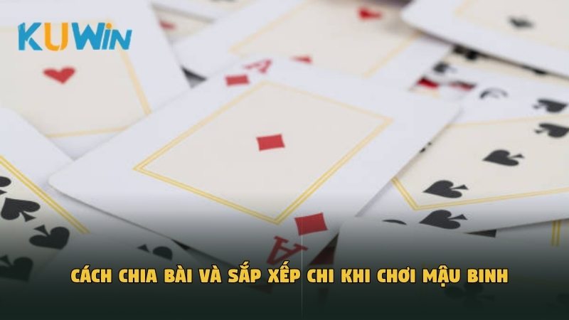Cách chia bài và sắp xếp chi khi chơi Mậu Binh
