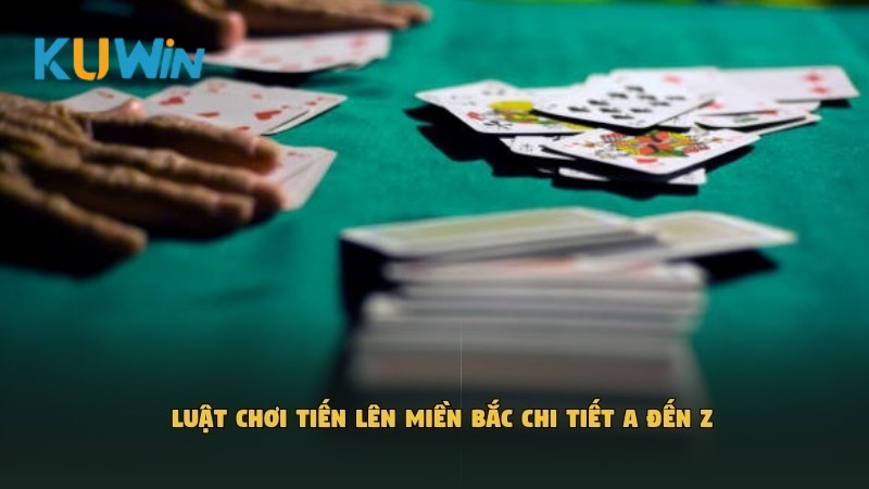 Luật chơi Tiến Lên Miền Bắc chi tiết A đến Z