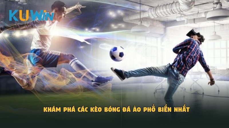 Khám phá các kèo bóng đá ảo phổ biến nhất