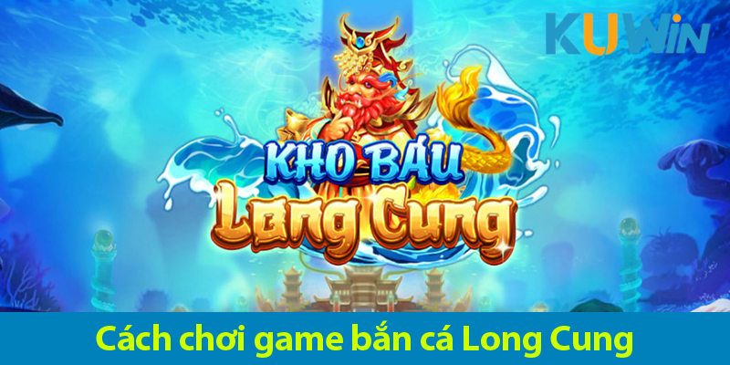 Game kho báu Long Cung: Khám phá cách chơi và bí quyết săn jackpot